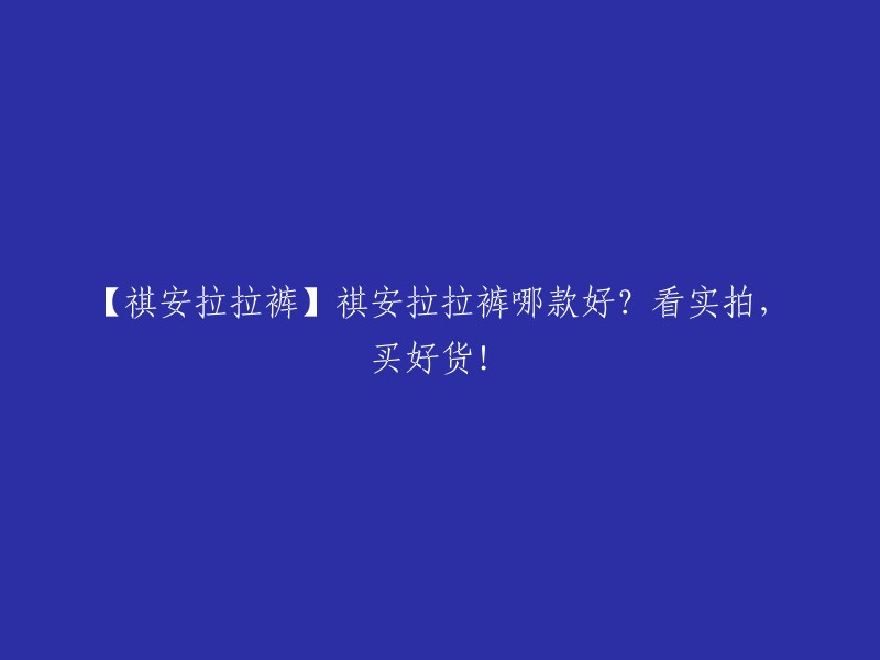 【祺安拉拉裤】哪款祺安拉拉裤好？实拍展示，购买优质商品！