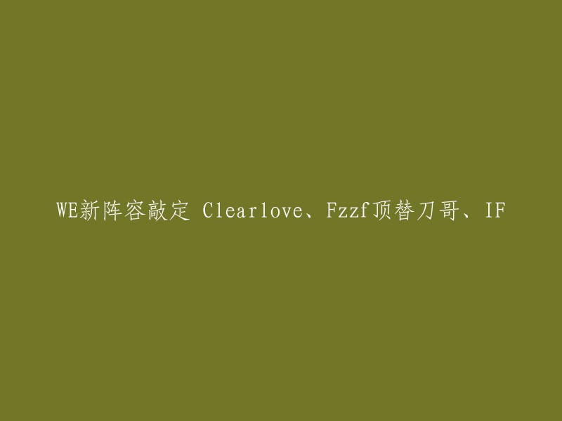 WE新阵容确定：Clearlove、Fzzf接替刀哥、IF加入