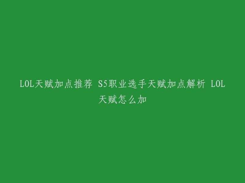 您可以参考以下攻略，其中包括了S5职业选手天赋加点解析以及LOL天赋怎么加的详细说明。