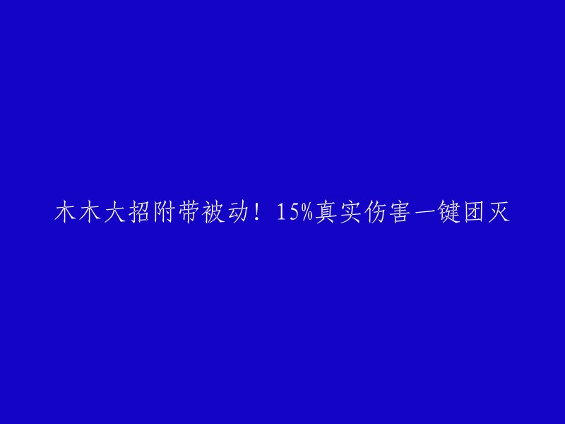 木木的终极技能附带被动效果，15%真实伤害一击必杀，轻松击败敌人！"