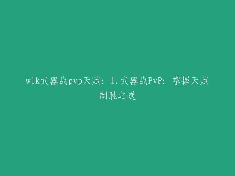 这个标题可以重写为“WLK武器战PVP天赋：掌握天赋制胜之道”。如果您需要更多关于魔兽世界WLK版本PVP的信息，可以参考以下链接：   