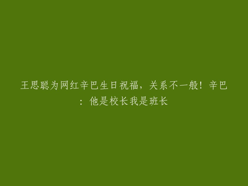 王思聪为网红辛巴庆生，亲密关系曝光！辛巴回应：他是校长我是班长