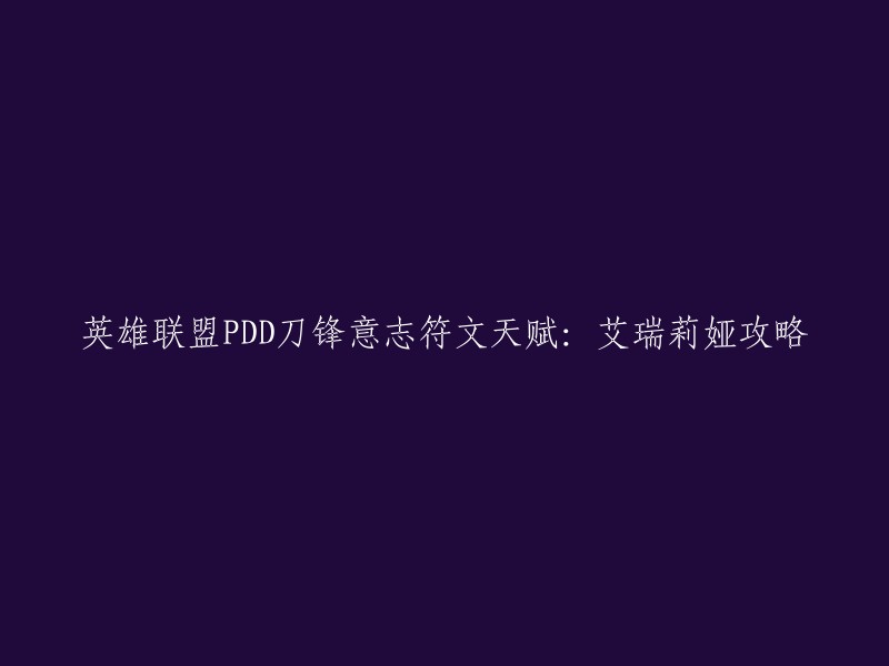 你好，以下是重写后的标题：

PDD刀锋意志艾瑞莉娅攻略：符文天赋、技能加点、装备选择。