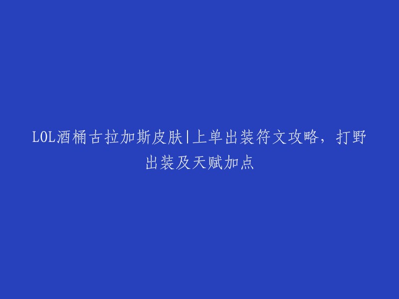 你好，你想了解LOL酒桶古拉加斯皮肤|上单出装符文攻略，打野出装及天赋加点的信息是吗？我需要更多的信息来回答你的问题。你是在寻找哪个版本的攻略呢？或者你有任何特定的问题吗？