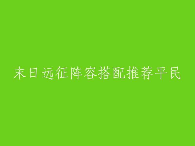 当然，我可以帮您重写这个标题。以下是我为您推荐的标题：

- 末日远征平民阵容搭配推荐