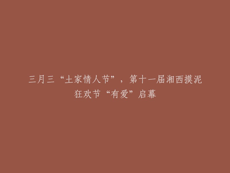 湘西摸泥狂欢节"之"有爱"主题活动，迎接第十一届的三月三"土家情人节"