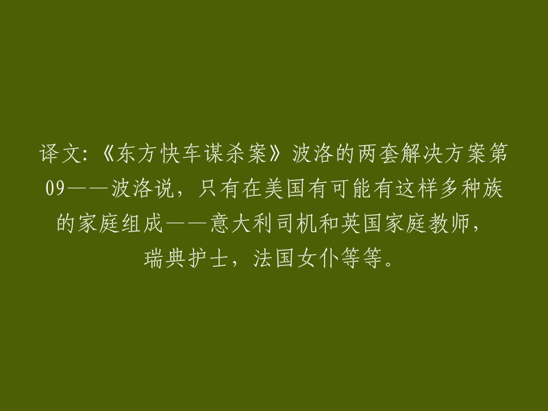 重新编写标题：《东方快车谋杀案》中的波洛两套解决方案：第9部分——波洛表示，在美国这样的国家，可能有由各种族组成的家庭，如意大利司机、英国家庭教师、瑞典护士和法国女仆等。