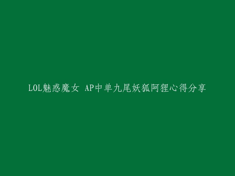 你好，以下是你重写后的标题：

LOL魅惑魔女 AP中单九尾妖狐阿狸心得分享