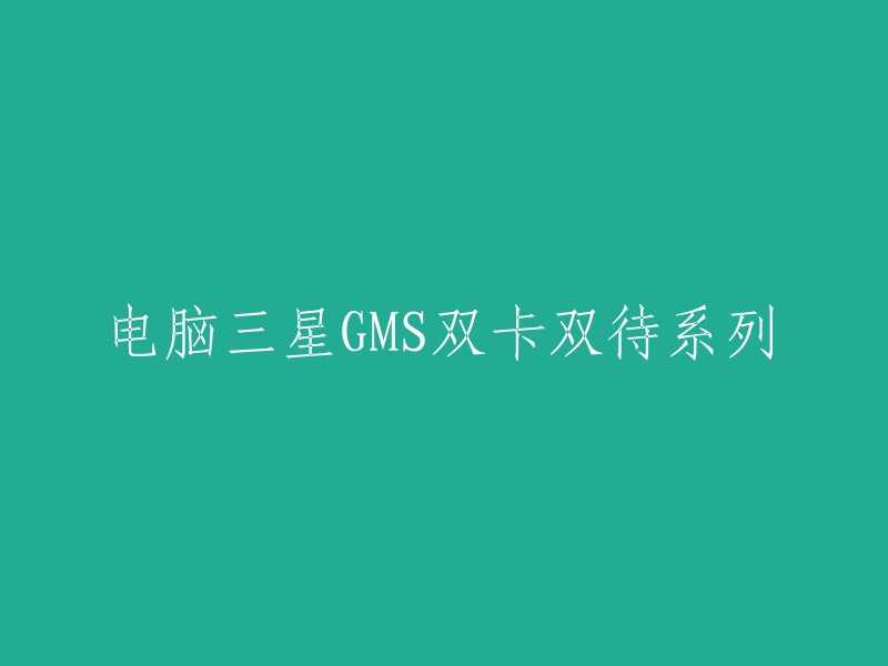 三星GMS双卡双待系列电脑：卓越性能与多功能性相结合"