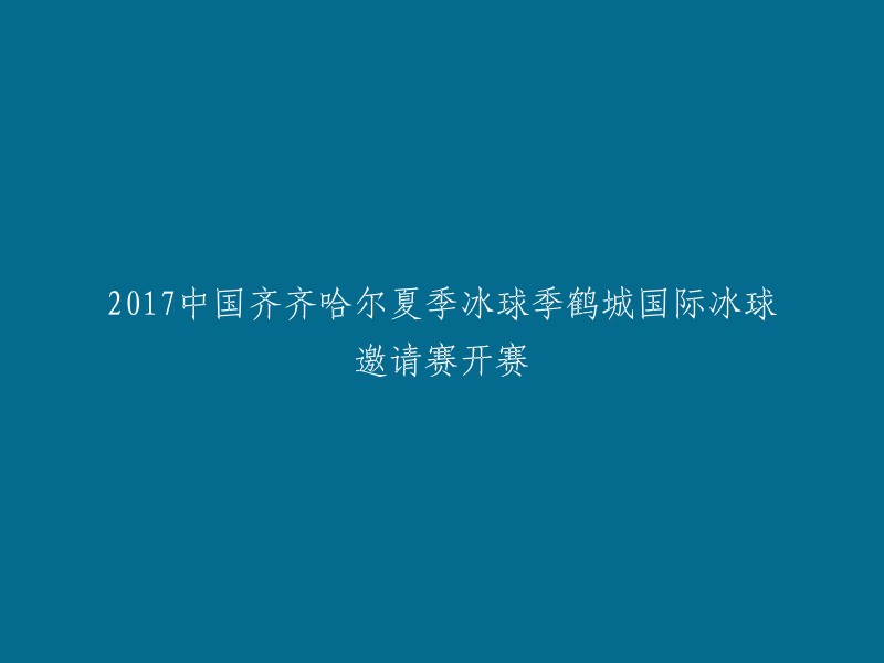 017年鹤城国际冰球邀请赛在中国齐齐哈尔火热开打，夏季冰球季盛大启幕