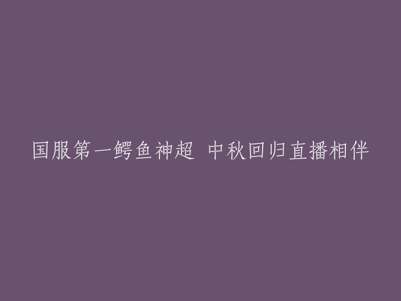 国服顶级鳄鱼玩家神超在中秋佳节回归直播，邀请你共同观赏"