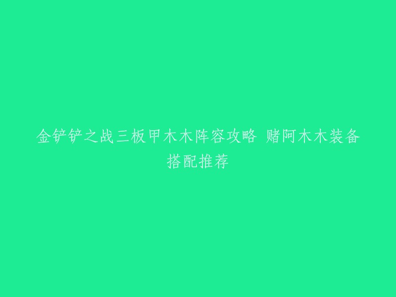 你好，以下是重写的标题：

金铲铲之战三板甲木木阵容攻略 赌阿木木装备搭配推荐