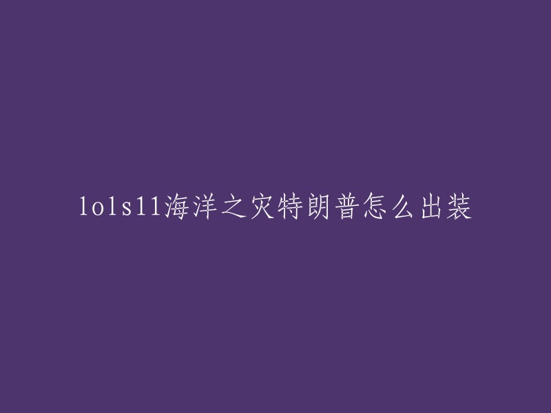 您好！您的标题可以改为“LOL S11 海洋之灾 特朗普出装攻略”或者“LOL S11 海洋之灾 特朗普怎么出装？”。   