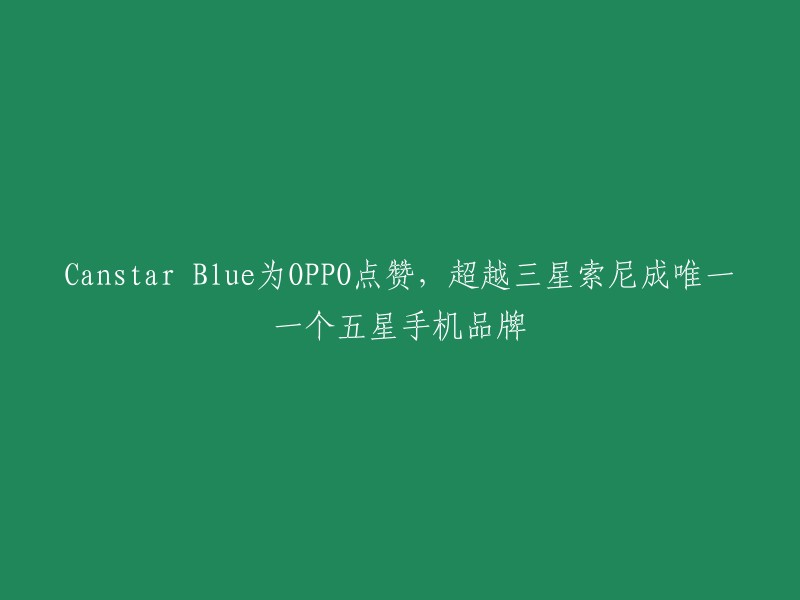 Canstar Blue将OPPO评为五星手机品牌，超越三星索尼，成为唯一一个获得此殊荣的公司