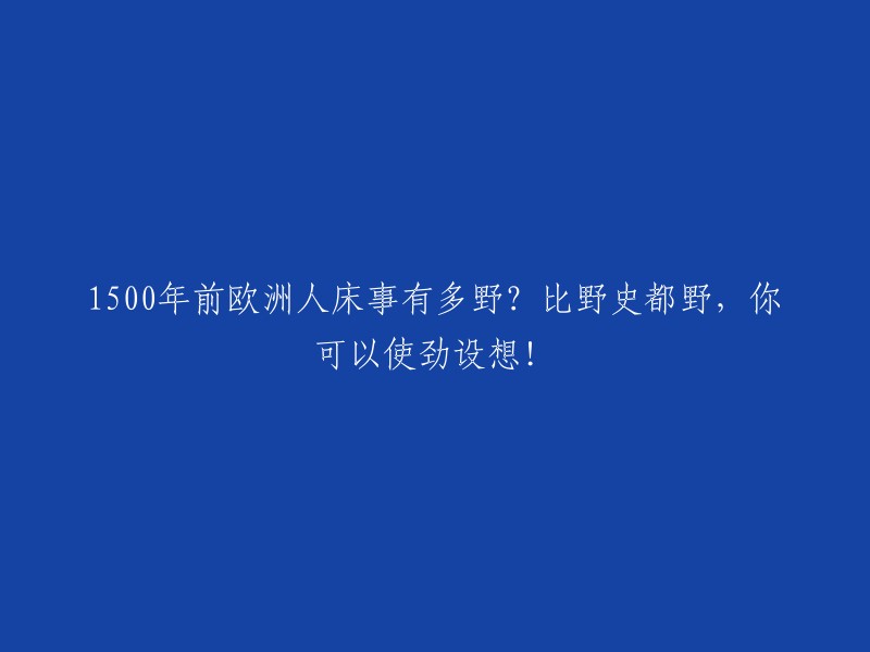 1500年前欧洲人的床上生活：超越野史的想象力，让你大开眼界！"