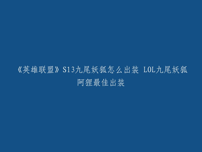 你好，以下是《英雄联盟》S13九尾妖狐阿狸最佳出装的重写标题：

- S13九尾妖狐阿狸出装攻略：最强输出+最高爆发！
- 《英雄联盟》S13九尾妖狐怎么出装？LOL九尾妖狐阿狸最佳出装