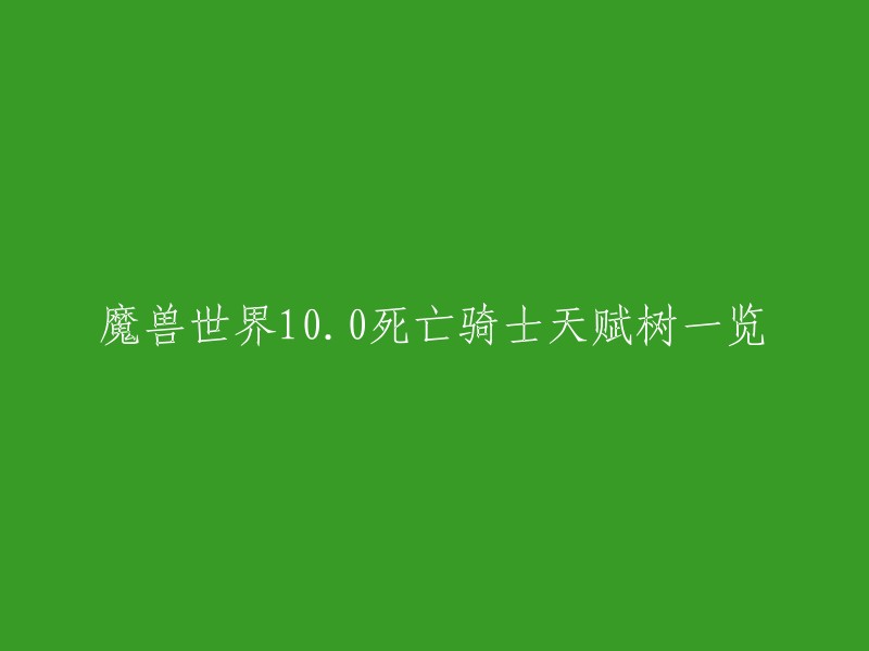 魔兽世界10.0版本的死亡骑士天赋树如下：  

- 鲜血专精
  - 鲜血打击
  - 血液沸腾
  - 血肉之躯
  - 血色召唤
  - 鲜血转化
- 冰霜专精
  - 冰霜打击
  - 寒冰之链
  - 寒冰箭术
  - 寒冰屏障
  - 冰封之路