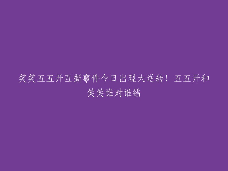 这个标题可以改为“五五开和笑笑互撕事件：谁对谁错？”  