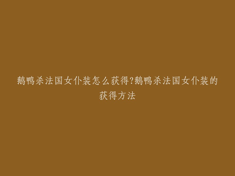 鹅鸭杀是一款十分火热的联机游戏，游戏中有法国女仆装。获得法国女仆装的方法是在完成成就可以获得。具体的获得方法可以参考以下链接   。