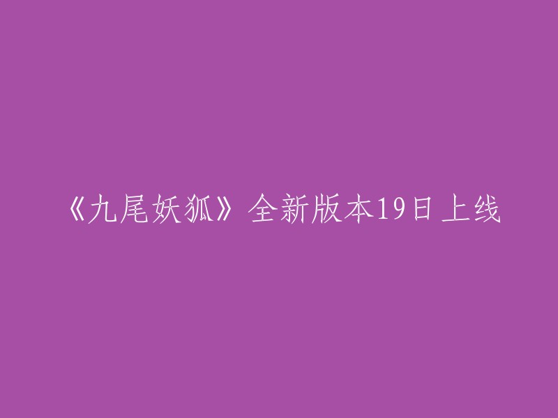 《九尾妖狐》全新版本将于19日上线。  

这个标题可以写成：【重磅】《九尾妖狐》全新版本19日上线，全新BOSS战、神级符文等更多精彩内容等你来体验！