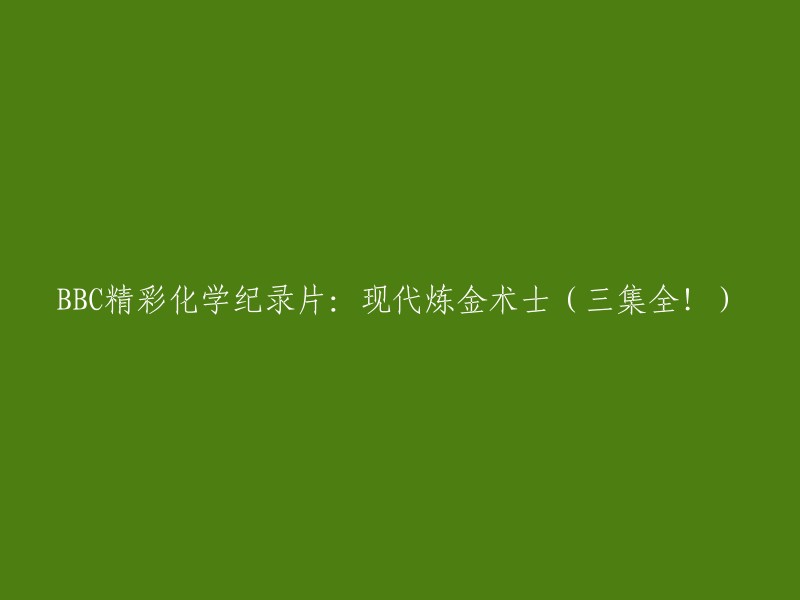 BBC卓越化学纪录片：现代炼金术士(三集完整呈现！)