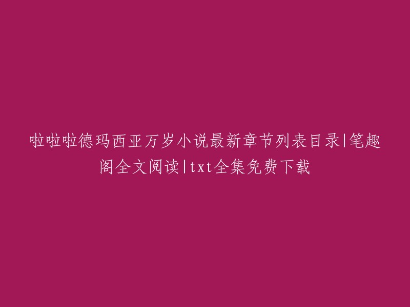 你好，根据你提供的信息，我猜测你在寻找《啦啦啦德玛西亚》小说的最新章节列表目录。我在搜索结果中找到了一些相关信息，其中包括：

- 《啦啊啦啦德玛西亚》最新完结章节更新，全集无删减无广告无弹窗全本小说txt百度云网盘下载
- 起点中文网提供《啦啊啦啦德玛西亚》免费在线阅读，此外还提供《啦啊啦啦德玛西亚》最新章节在线阅读