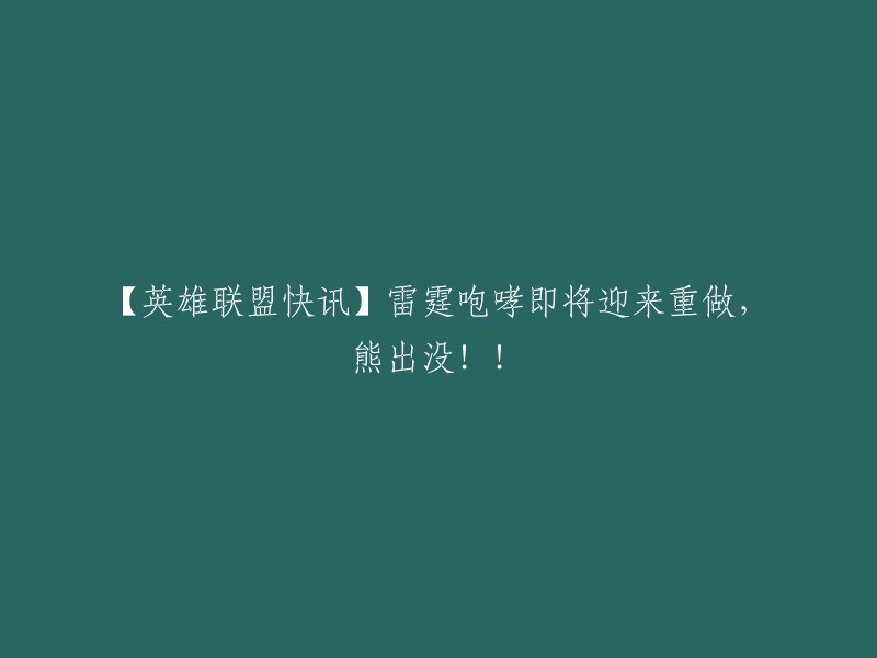 【英雄联盟最新消息】雷霆咆哮将进行重大改动，熊大出没！!