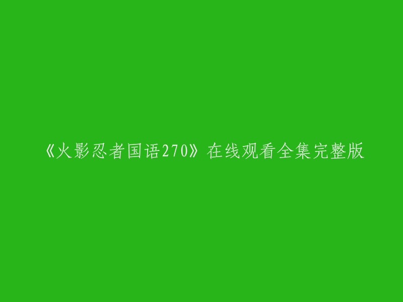 您可以在哔哩哔哩上观看《火影忍者国语版》的全集完整版，其中包括第270集。