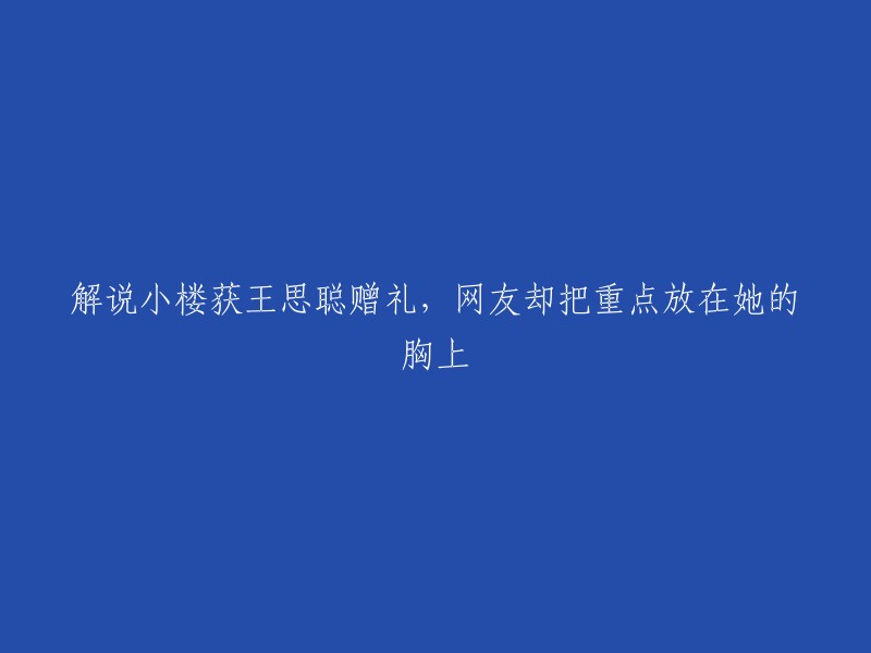 小楼因王思聪赠送礼物而受到关注，但网友关注的焦点在于她的胸部