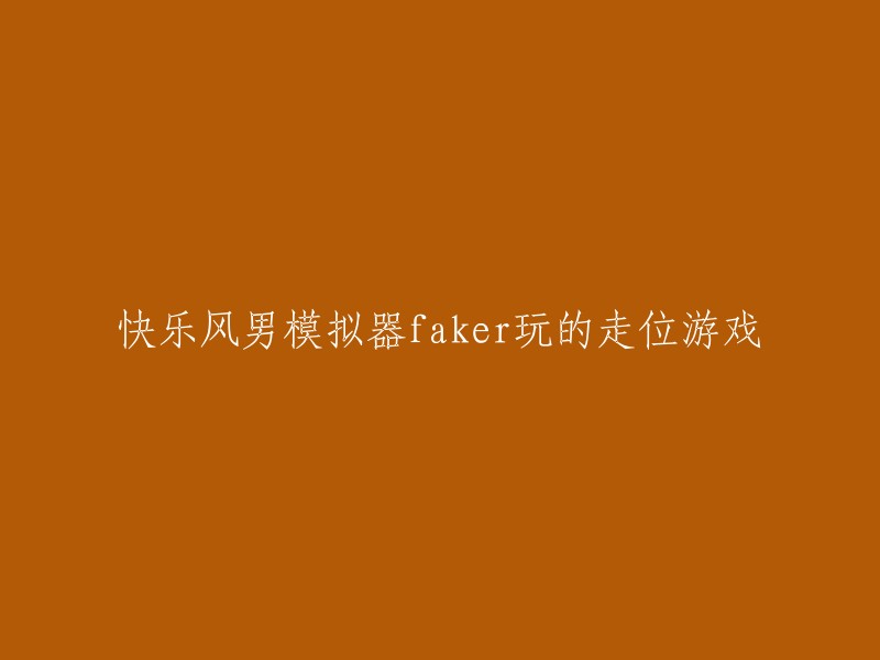 《快乐风男模拟器》：Faker的走位游戏体验