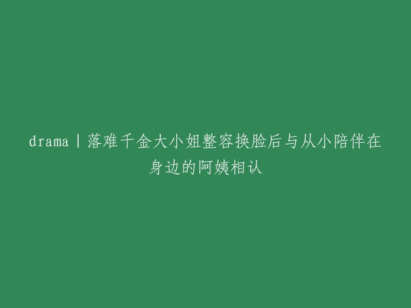 重写标题建议： 
"整容与亲情：落难千金小姐的换脸之旅和她与阿姨的不期而遇"