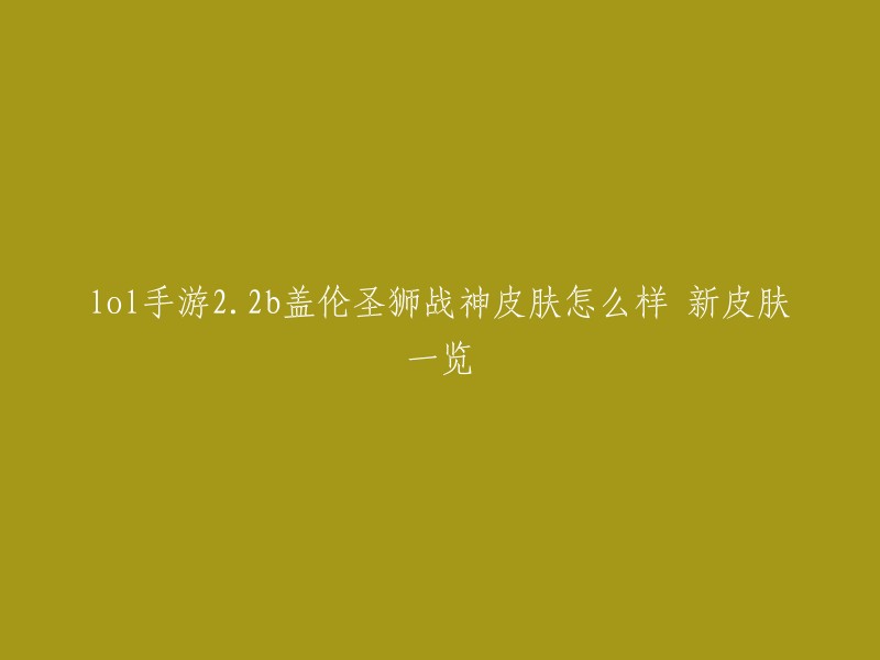 您好，根据我所找到的信息，LOL手游2.2b版本会推出6款新皮肤，分别是：德莱厄斯-魔狼战神、圣狮战神-盖伦、气象主播-珍娜、致命血莲-卡兹克、暗影潜行-雷恩加尔、人工智慧-娜米 。其中，圣狮战神-盖伦是德玛西亚之力盖伦的新皮肤，而德莱厄斯魔狼战神则是德莱厄斯的新皮肤。至于这两款皮肤怎么样，可能需要您自己去试试才能得出结论哦。