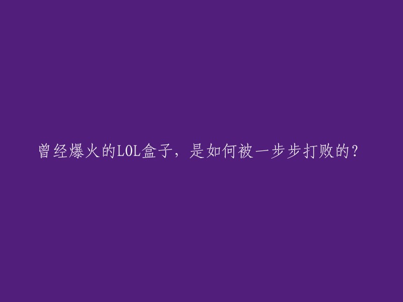 从爆火到衰败：揭秘LOL盒子是如何逐渐走向没落的