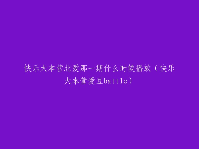 快乐大本营北爱的那一期是在2月17日晚湖南卫视8:10分播出的，由佟丽娅、陈思成等人主持。

不过，我在网上找到了一段简短的视频，那一期已经录了，还在制作中，估计在几周内会播出。