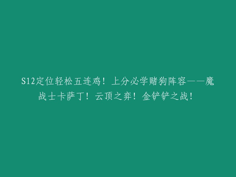 云顶之弈：S12赛季五连胜攻略！魔战士卡萨丁阵容助力上分，金铲铲之战一触即发！"