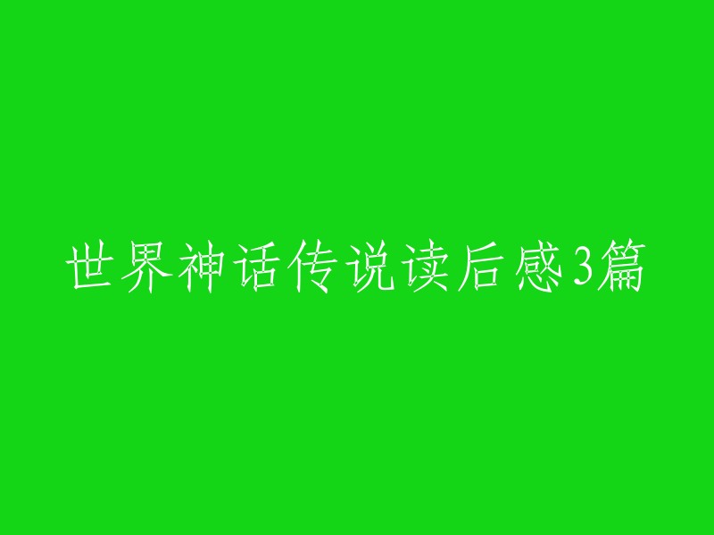 深度解读世界神话传说：三部曲的启示与感悟" 
"穿越时空的神话之旅：阅读世界神话传说的三重感触" 
"神话世界的回响：三篇读后感记录我们对世界的新认知"