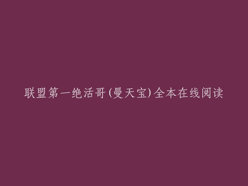 您好，联盟第一绝活哥是曼天宝创作的游戏类小说。您可以在起点中文网 、QQ阅读等网站上免费在线阅读部分章节，也可以在这些网站上下载全本小说。此外，还有一些网站提供小说全集的下载，例如爱下电子书和笔趣阁。