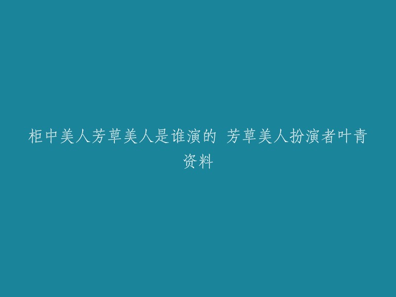 芳草美人在电视剧《柜中美人》中由叶青饰演。  叶青是一位中国内地女演员，1988年11月13日出生于内蒙古自治区牙克石市，毕业于北京电影学院高职学院06级表演系。