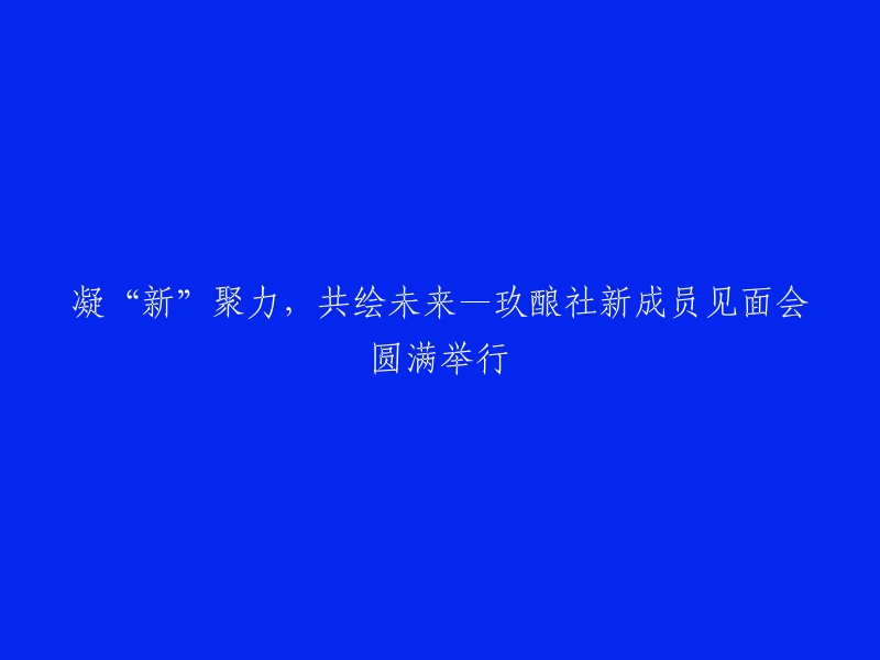 凝聚创新力量，共同绘制未来——玖酿社新成员见面会圆满落幕