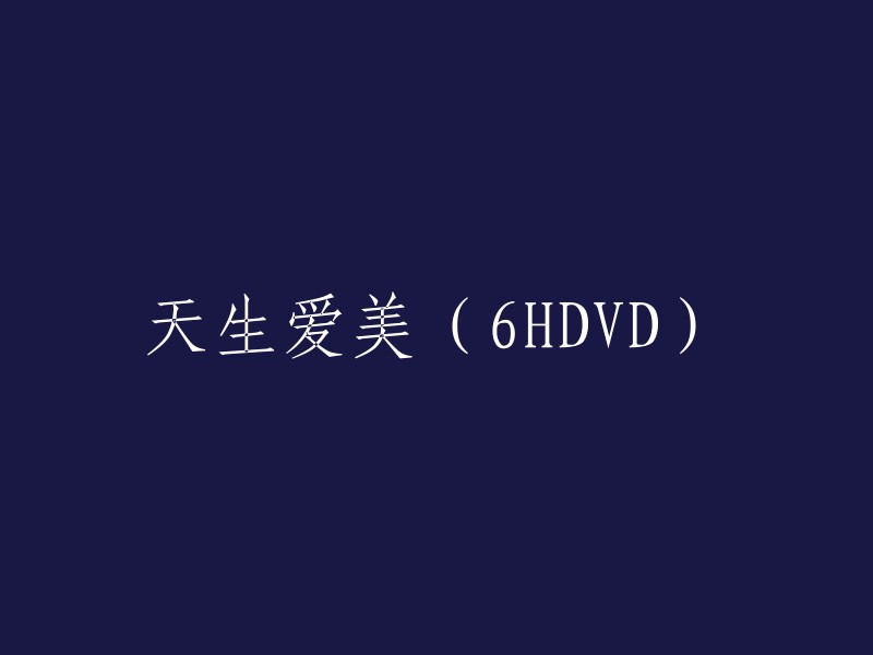 拥有天生美丽基因的6HDVD