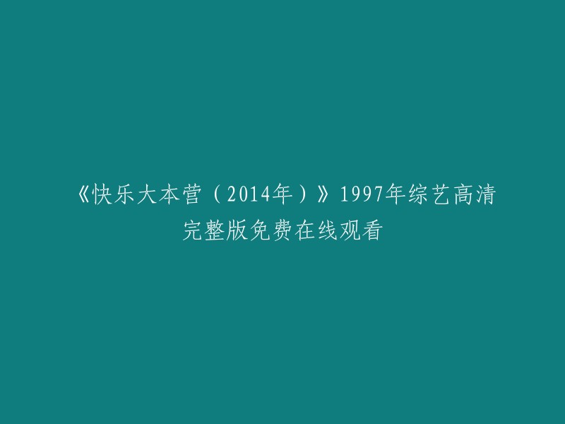 您好！您可以在爱奇艺上免费观看高清1997年《快乐大本营》。不过，我没有找到2014年的版本。如果您有其他问题，请随时问我。