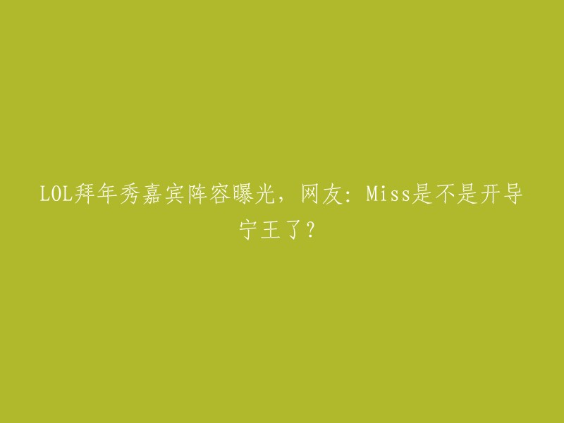 OL拜年秀嘉宾阵容曝光，其中包括ning、姿态、letme、神超、miss等人。至于Miss是否开导宁王，我无法回答这个问题，因为我没有找到相关的信息。不过，这个节目的嘉宾阵容确实很有趣，你可以看到一些职业选手和主播们的表演和互动。