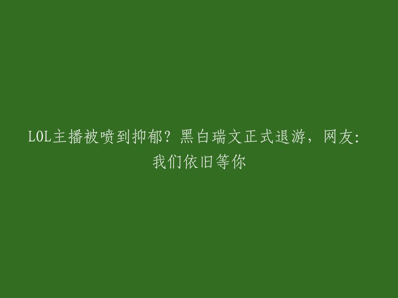 OL主播因被喷到抑郁？黑白瑞文宣布退游，网友：我们一直在等你