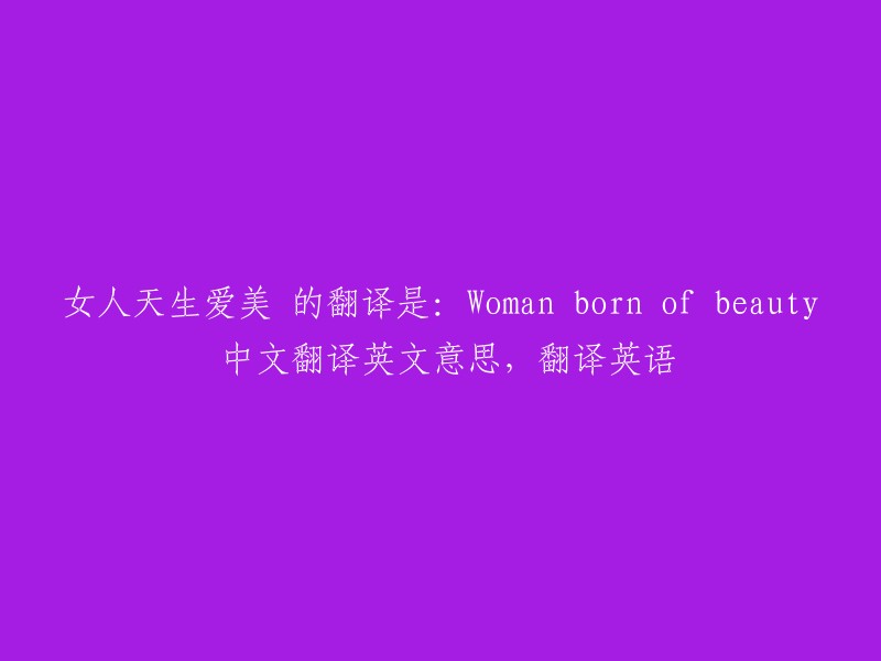 女人天生爱美" 可以翻译成 "Women are naturally drawn to beauty" 或 "Women have an innate desire for beauty"。