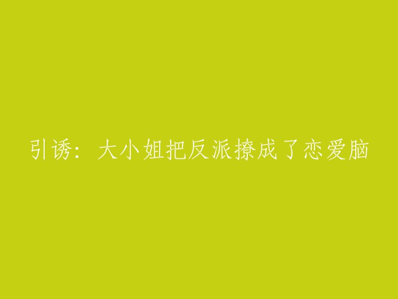 诱惑：大小姐成功地让反派陷入了浪漫的陷阱