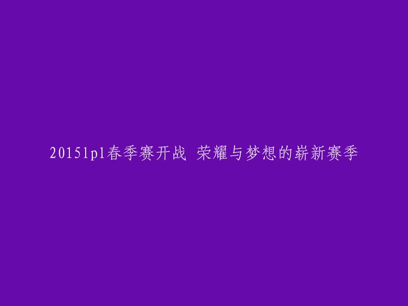 荣耀与梦想的新征程：2015年LPL春季赛震撼启幕