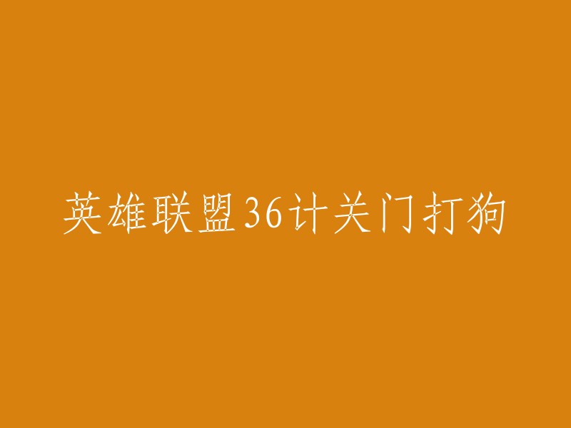 您好！您可以将标题重写为“英雄联盟三十六计之关门捉贼”。这个标题是与“关门打狗”意思相近的，但是更加准确。 