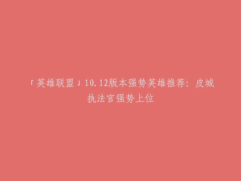 「英雄联盟」10.12版本强势英雄推荐：皮城执法官强势上位。