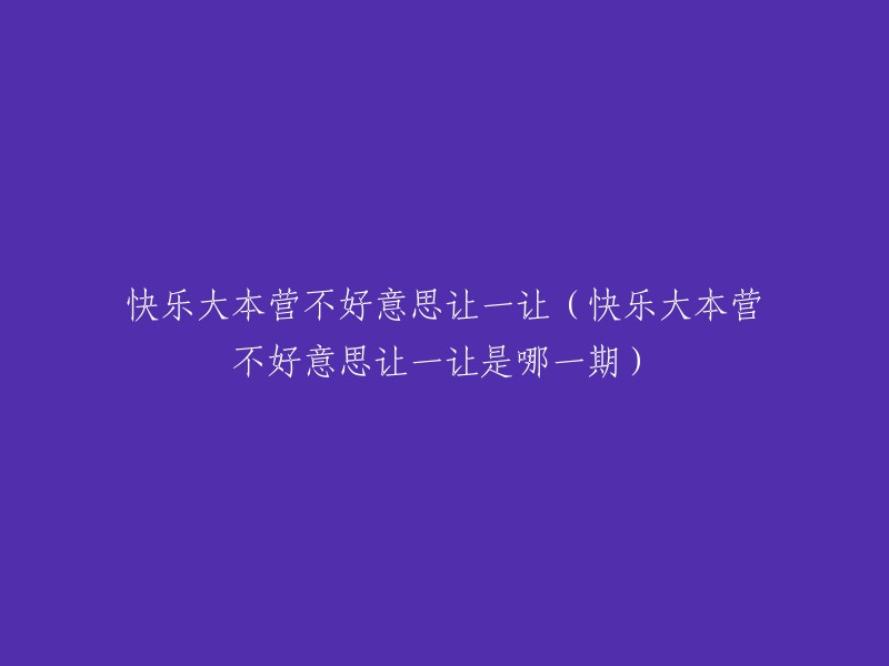 不好意思让一让是快乐大本营的一个环节，共推出了八期节目。这个环节是在20周年庆时推出的全新版块，明星嘉宾将与“快乐家族”合作，以“让让团”、“不让团”两大阵营的PK,进行内容多远、方式多样的临场演出，直面观众“考核”，在节目中不断挑战自我 。