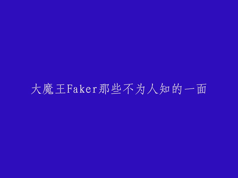 揭秘职业电竞选手Faker的私密生活和不为人知的故事